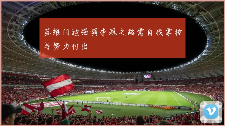 苏维门迪强调夺冠之路需自我掌控与努力付出