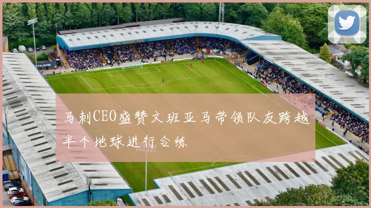马刺CEO盛赞文班亚马带领队友跨越半个地球进行合练