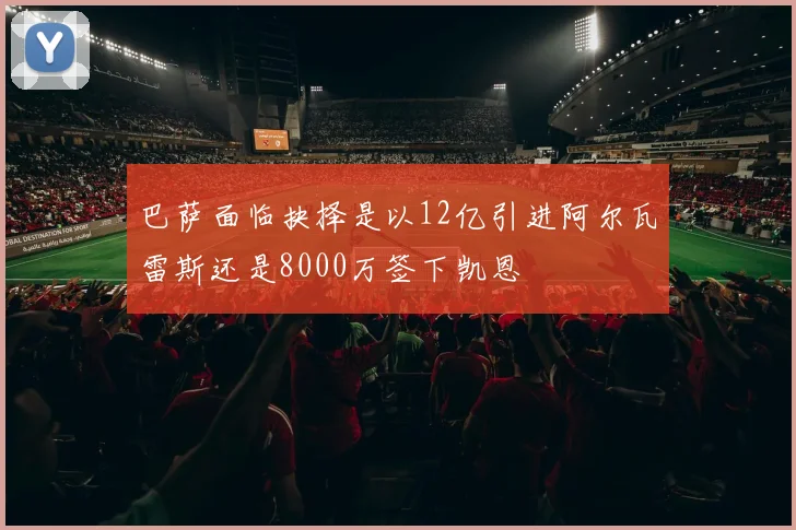 巴萨面临抉择是以12亿引进阿尔瓦雷斯还是8000万签下凯恩