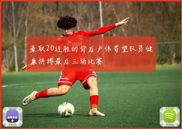 豪取20连胜的背后卢伟寄望队员健康拼搏最后三场比赛