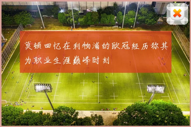 莫顿回忆在利物浦的欧冠经历称其为职业生涯巅峰时刻