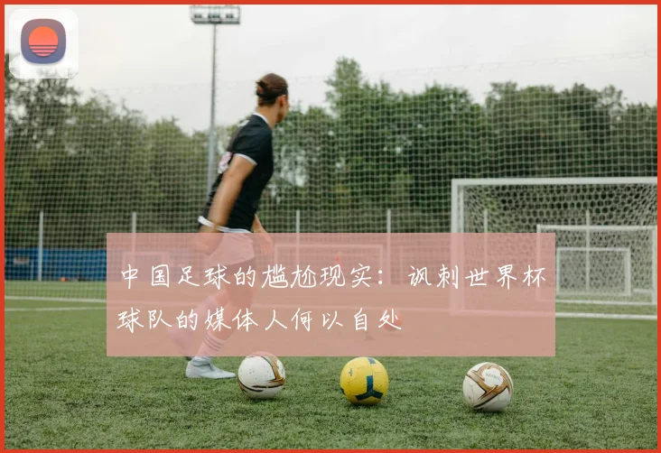 中国足球的尴尬现实：讽刺世界杯球队的媒体人何以自处