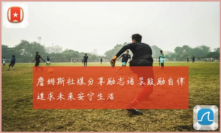 詹姆斯社媒分享励志语录鼓励自律追求未来安宁生活