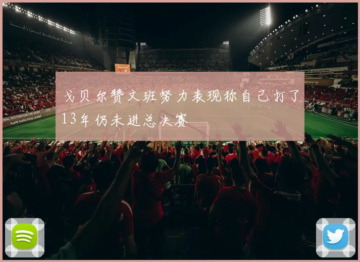 戈贝尔赞文班努力表现称自己打了13年仍未进总决赛
