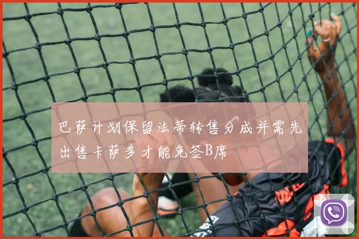巴萨计划保留法蒂转售分成并需先出售卡萨多才能免签B席