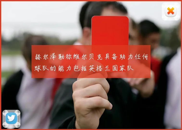 赫尔泽勒称维尔贝克具备助力任何球队的能力包括英格兰国家队