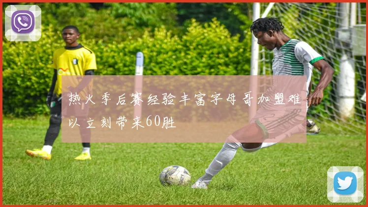 热火季后赛经验丰富字母哥加盟难以立刻带来60胜