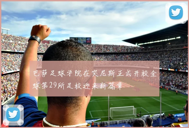 巴萨足球学院在突尼斯正式开校全球第29所足校迎来新篇章